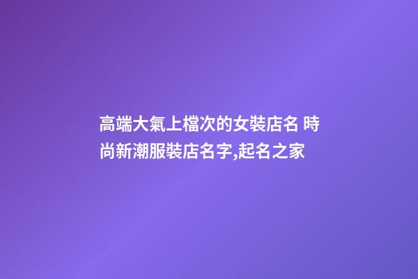 高端大氣上檔次的女裝店名 時尚新潮服裝店名字,起名之家-第1張-店鋪起名-玄機派